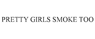 PRETTY GIRLS SMOKE TOO