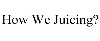 HOW WE JUICING?