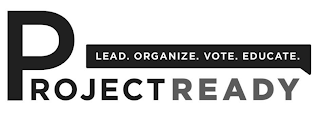 PROJECT READY LEAD. ORGANIZE. VOTE. EDUCATE.