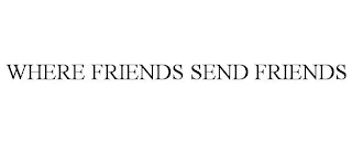 WHERE FRIENDS SEND FRIENDS