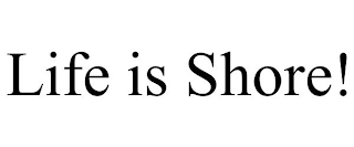 LIFE IS SHORE!