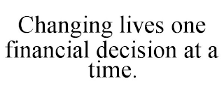 CHANGING LIVES ONE FINANCIAL DECISION AT A TIME.