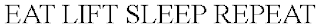 EAT LIFT SLEEP REPEAT