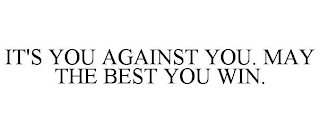 IT'S YOU AGAINST YOU. MAY THE BEST YOU WIN.