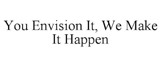 YOU ENVISION IT, WE MAKE IT HAPPEN