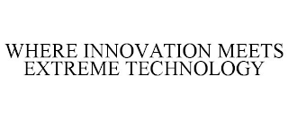 WHERE INNOVATION MEETS EXTREME TECHNOLOGY