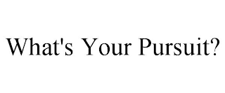 WHAT'S YOUR PURSUIT?