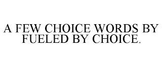 A FEW CHOICE WORDS BY FUELED BY CHOICE.