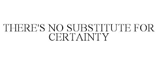 THERE'S NO SUBSTITUTE FOR CERTAINTY