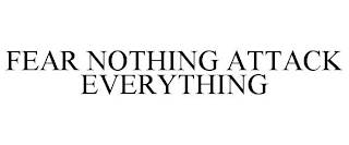 FEAR NOTHING ATTACK EVERYTHING