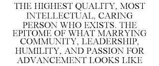 THE HIGHEST QUALITY, MOST INTELLECTUAL, CARING PERSON WHO EXISTS. THE EPITOME OF WHAT MARRYING COMMUNITY, LEADERSHIP, HUMILITY, AND PASSION FOR ADVANCEMENT LOOKS LIKE