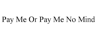 PAY ME OR PAY ME NO MIND