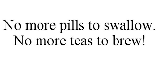 NO MORE PILLS TO SWALLOW. NO MORE TEAS TO BREW!