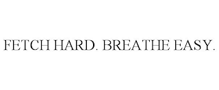 FETCH HARD. BREATHE EASY.