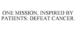 ONE MISSION, INSPIRED BY PATIENTS: DEFEAT CANCER.