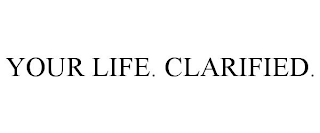 YOUR LIFE. CLARIFIED.