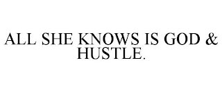 ALL SHE KNOWS IS GOD & HUSTLE.