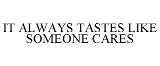 IT ALWAYS TASTES LIKE SOMEONE CARES