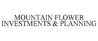 MOUNTAIN FLOWER INVESTMENTS & PLANNING