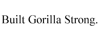 BUILT GORILLA STRONG.