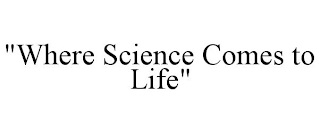 "WHERE SCIENCE COMES TO LIFE"