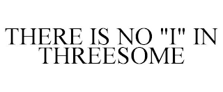 THERE IS NO "I" IN THREESOME