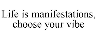 LIFE IS MANIFESTATIONS, CHOOSE YOUR VIBE