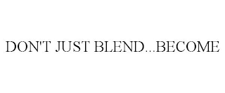 DON'T JUST BLEND...BECOME