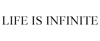 LIFE IS INFINITE