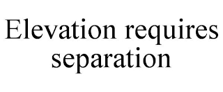 ELEVATION REQUIRES SEPARATION