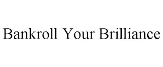 BANKROLL YOUR BRILLIANCE