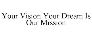 YOUR VISION YOUR DREAM IS OUR MISSION