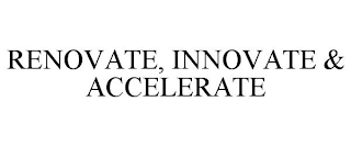 RENOVATE, INNOVATE & ACCELERATE