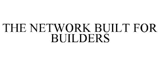 THE NETWORK BUILT FOR BUILDERS