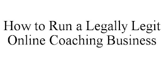 HOW TO RUN A LEGALLY LEGIT ONLINE COACHING BUSINESS