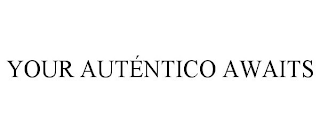 YOUR AUTÉNTICO AWAITS