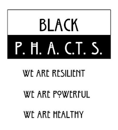 BLACK P. H. A. C.T. S. WE ARE RESILIENT WE ARE POWERFUL WE ARE HEALTHY