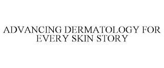 ADVANCING DERMATOLOGY FOR EVERY SKIN STORY