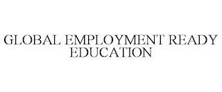 GLOBAL EMPLOYMENT READY EDUCATION