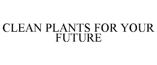 CLEAN PLANTS FOR YOUR FUTURE