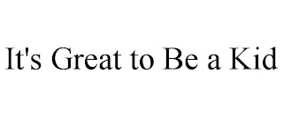 IT'S GREAT TO BE A KID