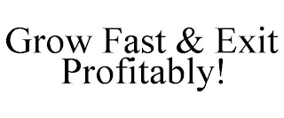 GROW FAST & EXIT PROFITABLY!