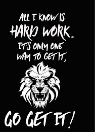 ALL I KNOW IS HARD WORK. IT'S ONLY ONE WAY TO GET IT, GO GET IT!