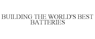 BUILDING THE WORLD'S BEST BATTERIES