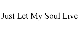 JUST LET MY SOUL LIVE