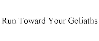 RUN TOWARD YOUR GOLIATHS