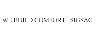 WE BUILD COMFORT. SIGSAG.