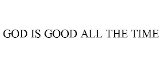 GOD IS GOOD ALL THE TIME