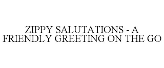 ZIPPY SALUTATIONS - A FRIENDLY GREETING ON THE GO