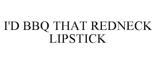 I'D BBQ THAT REDNECK LIPSTICK